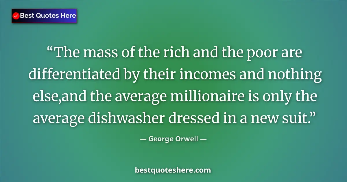 Quote by George Orwell: The mass of the rich and the poor are differentiated by their incomes and nothing else,and the avera...