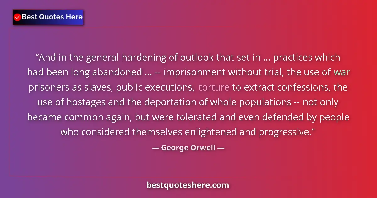 Quote by George Orwell: And in the general hardening of outlook that set in ... practices which had been long abandoned ... ...