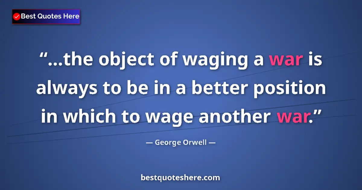 George Orwell Quote: "...the object of waging a war is always to be in a better..." George Orwell quote: "...the object of waging a war is always to be in a better..."