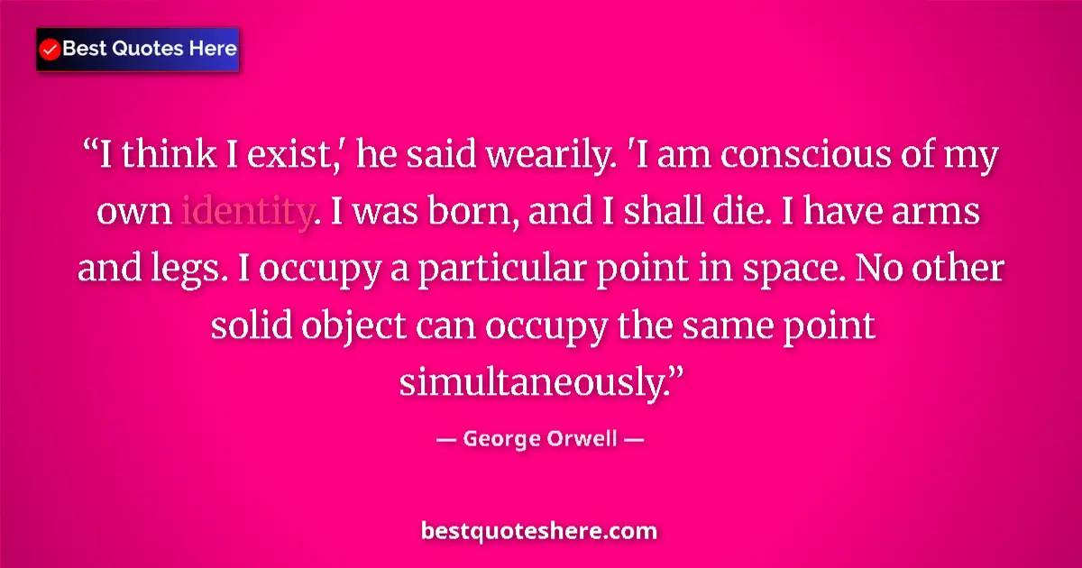 Quote by George Orwell: I think I exist,' he said wearily. 'I am conscious of my own identity. I was born, and I shall die. ...