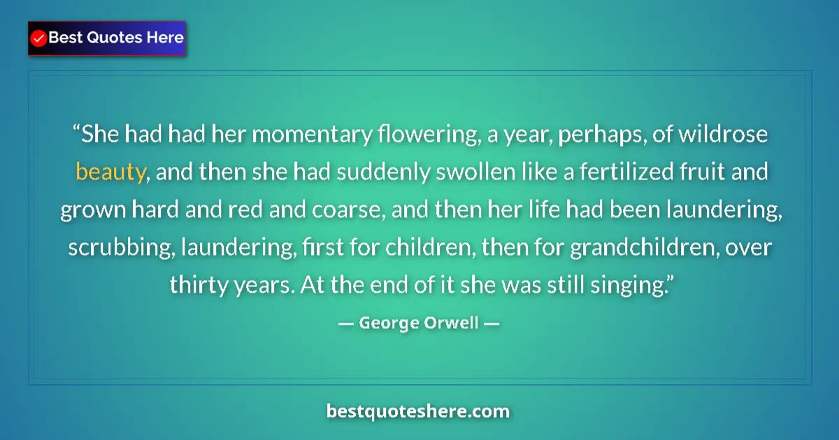 Quote by George Orwell: She had had her momentary flowering, a year, perhaps, of wildrose beauty, and then she had suddenly ...