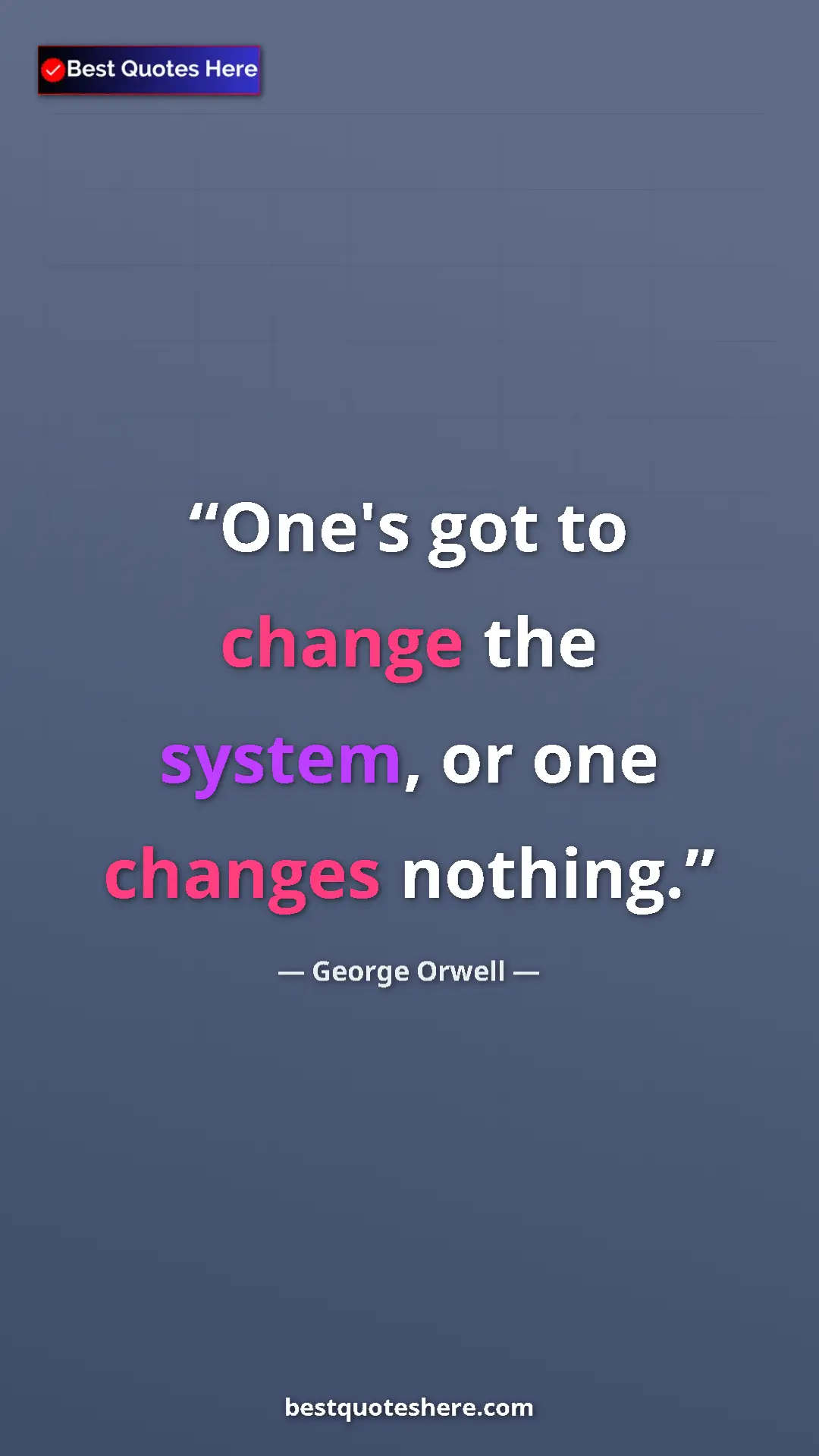 George Orwell Quote Card: "One's got to change the system, or one changes nothing." Pinterest quote poster by George Orwell: "One's got to change the system, or one changes nothing."