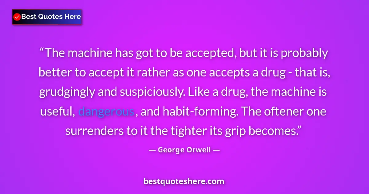 Quote by George Orwell: The machine has got to be accepted, but it is probably better to accept it rather as one accepts a d...