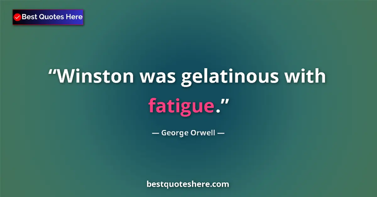 Quote by George Orwell: Winston was gelatinous with fatigue....
