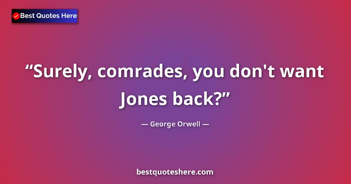 Quote by George Orwell: Surely, comrades, you don't want Jones back?