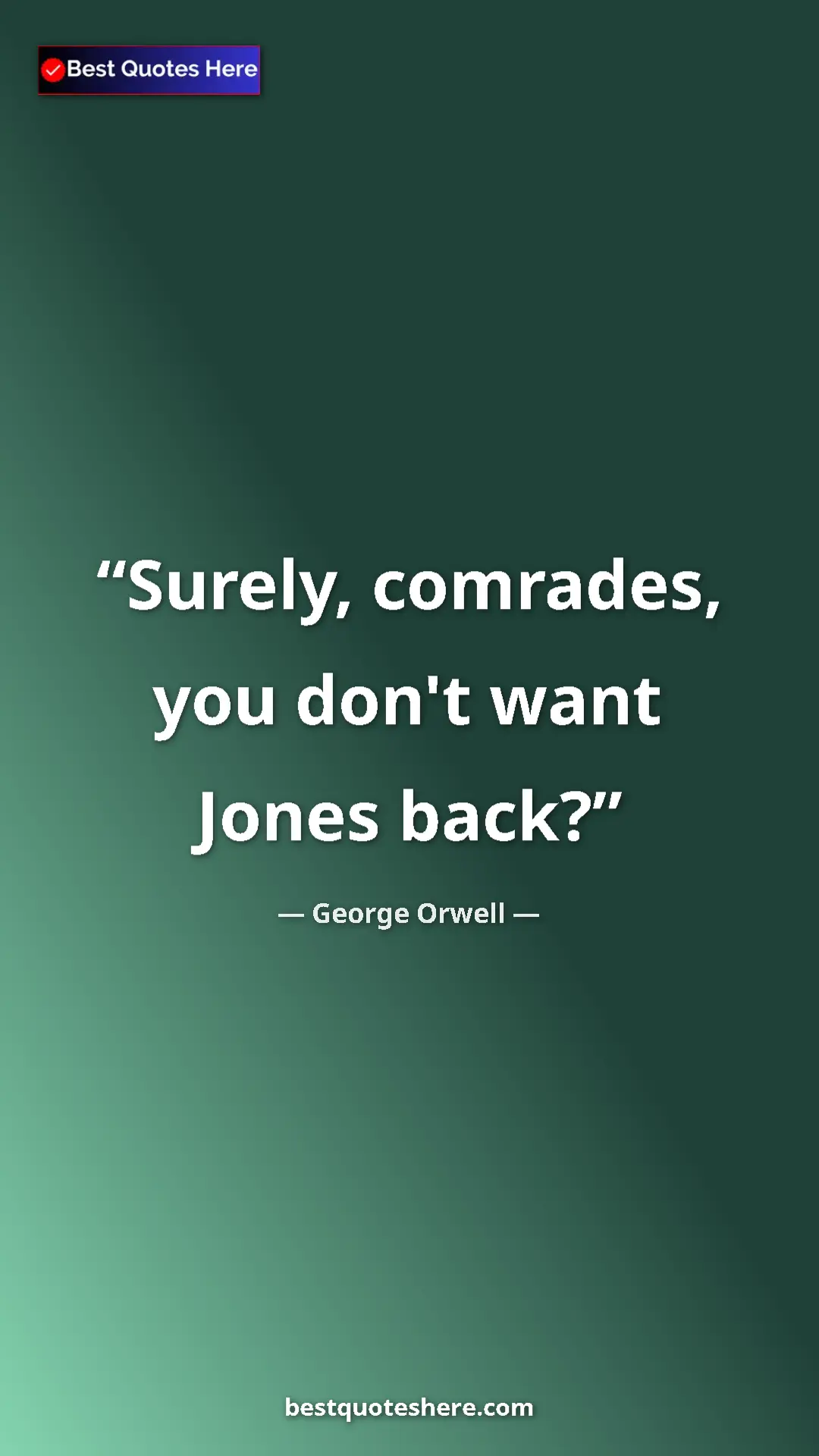 George Orwell Quote Card: "Surely, comrades, you don't want Jones back?" Pinterest quote poster by George Orwell: "Surely, comrades, you don't want Jones back?"