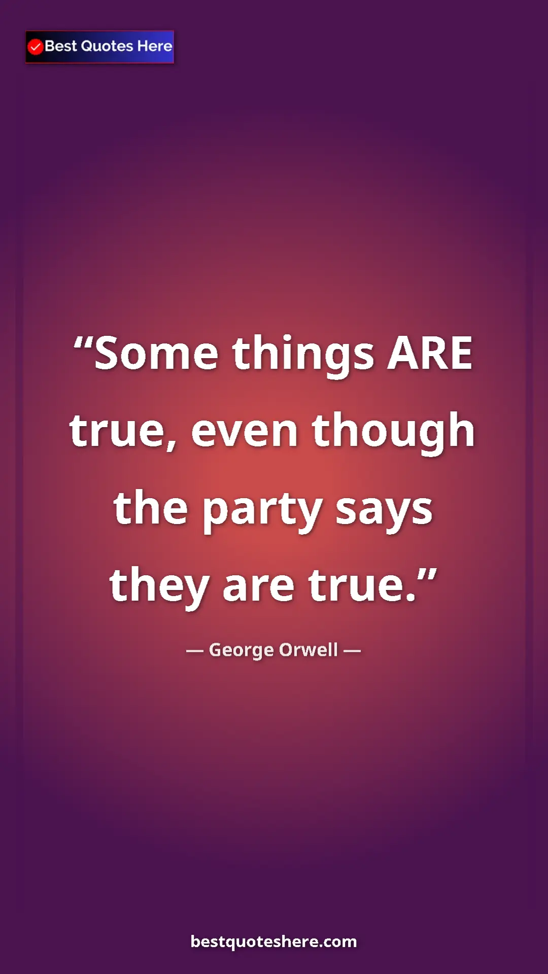 George Orwell Quote Card: "Some things ARE true, even though the party says they are..." Pinterest quote poster by George Orwell: "Some things ARE true, even though the party says they are..."