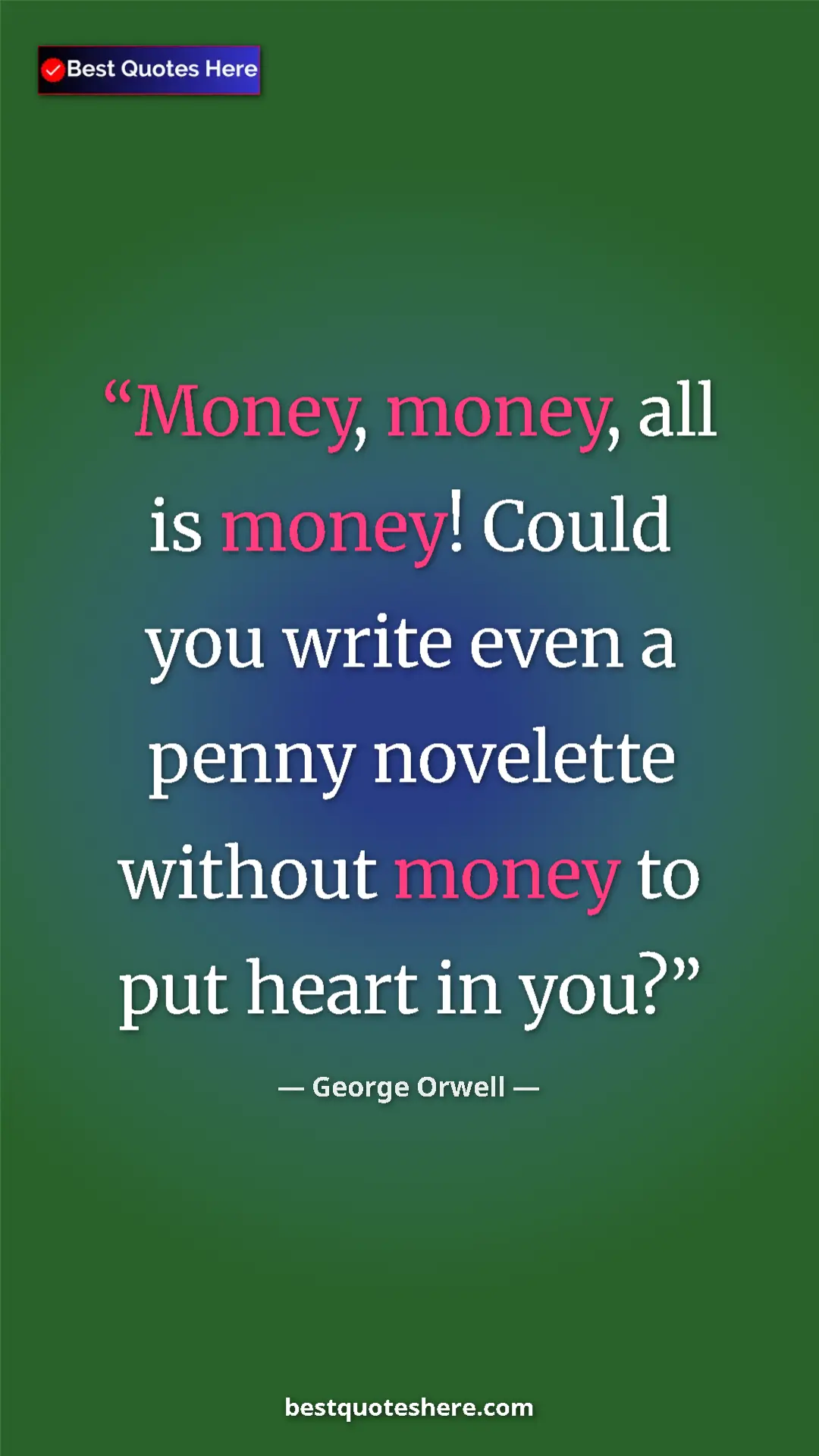 George Orwell Quote Card: "Money, money, all is money! Could you write even a penny..." Pinterest quote poster by George Orwell: "Money, money, all is money! Could you write even a penny..."