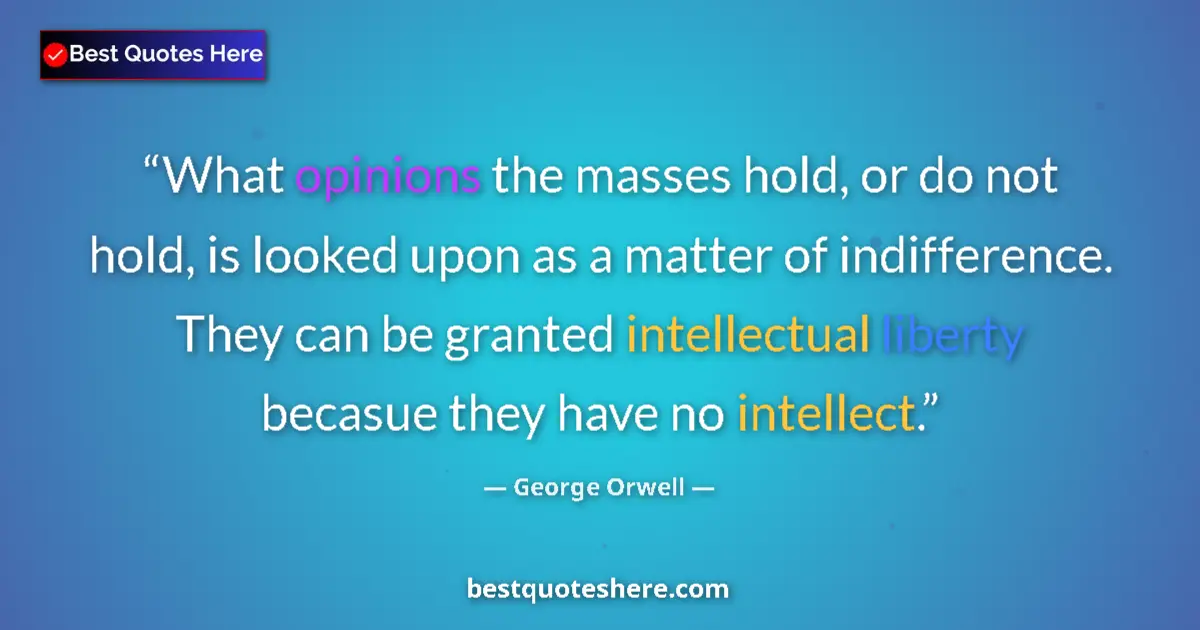 Quote by George Orwell: What opinions the masses hold, or do not hold, is looked upon as a matter of indifference. They can ...