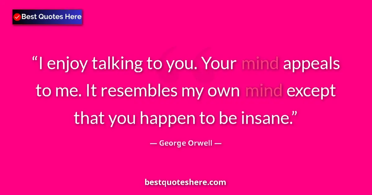 Quote by George Orwell: I enjoy talking to you. Your mind appeals to me. It resembles my own mind except that you happen to ...