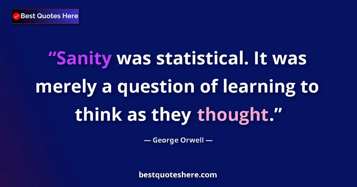 Quote by George Orwell: Sanity was statistical. It was merely a question of learning to think as they thought....