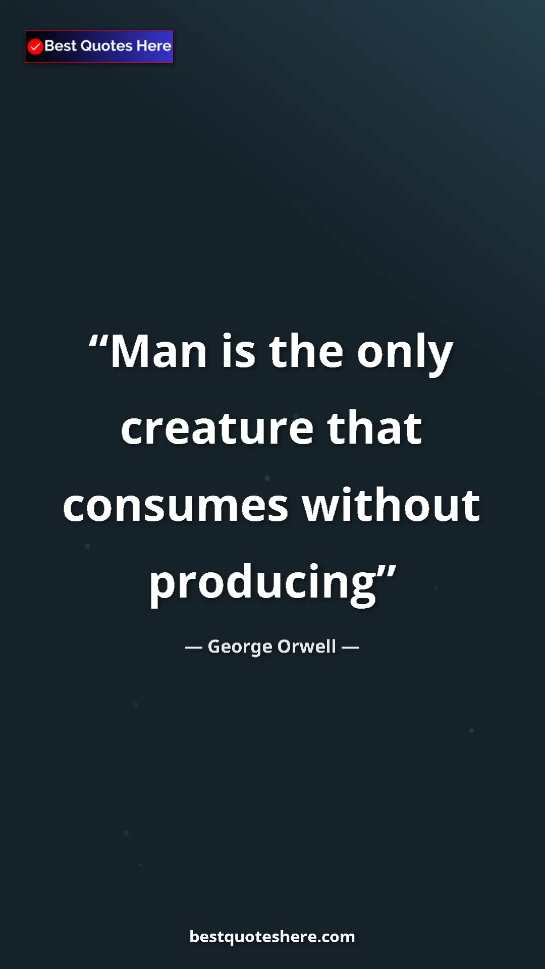 George Orwell Quote Card: "Man is the only creature that consumes without producing" Pinterest quote poster by George Orwell: "Man is the only creature that consumes without producing"