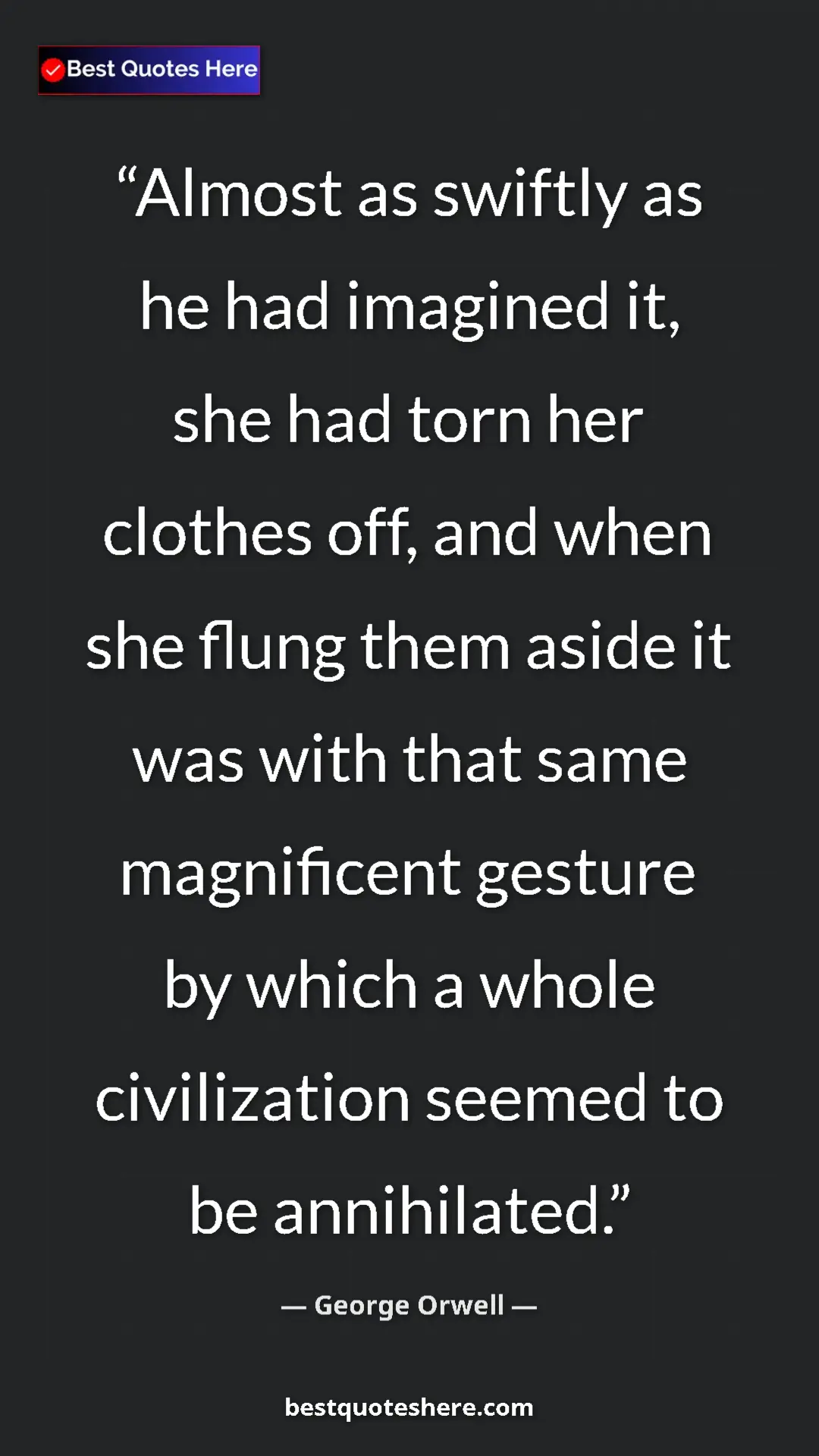 Pinterest quote poster by George Orwell: "Almost as swiftly as he had imagined it, she had torn her..."