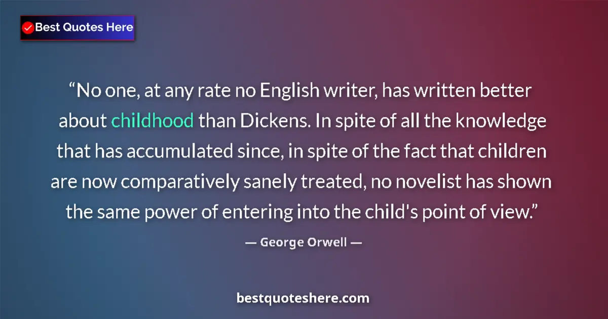 Quote by George Orwell: No one, at any rate no English writer, has written better about childhood than Dickens. In spite of ...