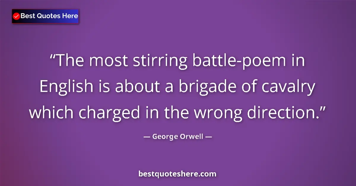 Image for the quote by George Orwell: The most stirring battle-poem in English is about a brigade of cavalry which charged in the wrong di...