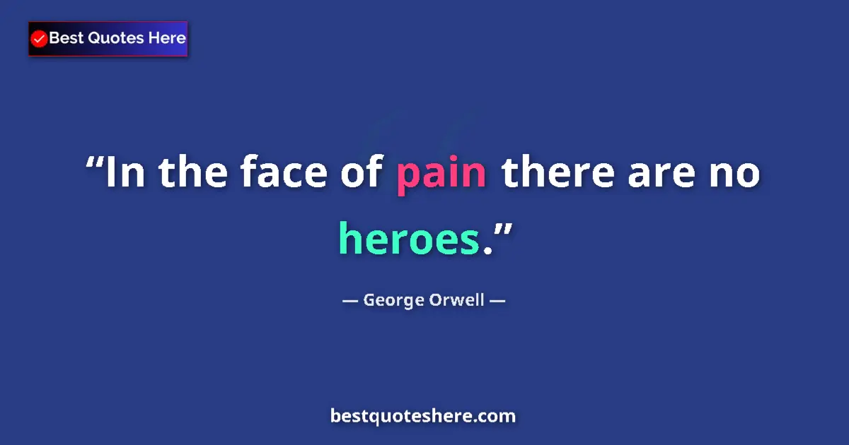 Quote by George Orwell: In the face of pain there are no heroes.