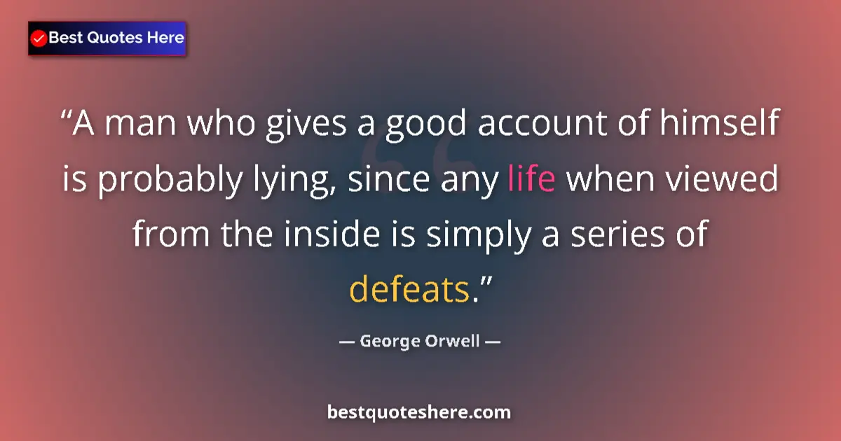 Quote by George Orwell: A man who gives a good account of himself is probably lying, since any life when viewed from the ins...