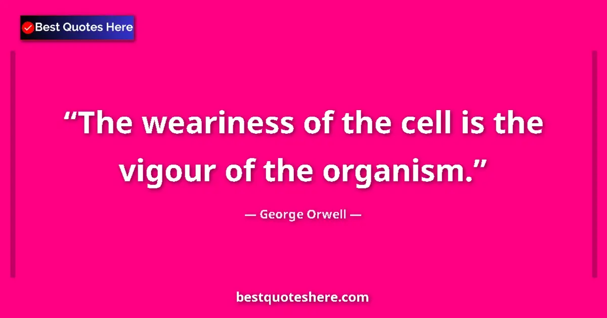 Quote by George Orwell: The weariness of the cell is the vigour of the organism....