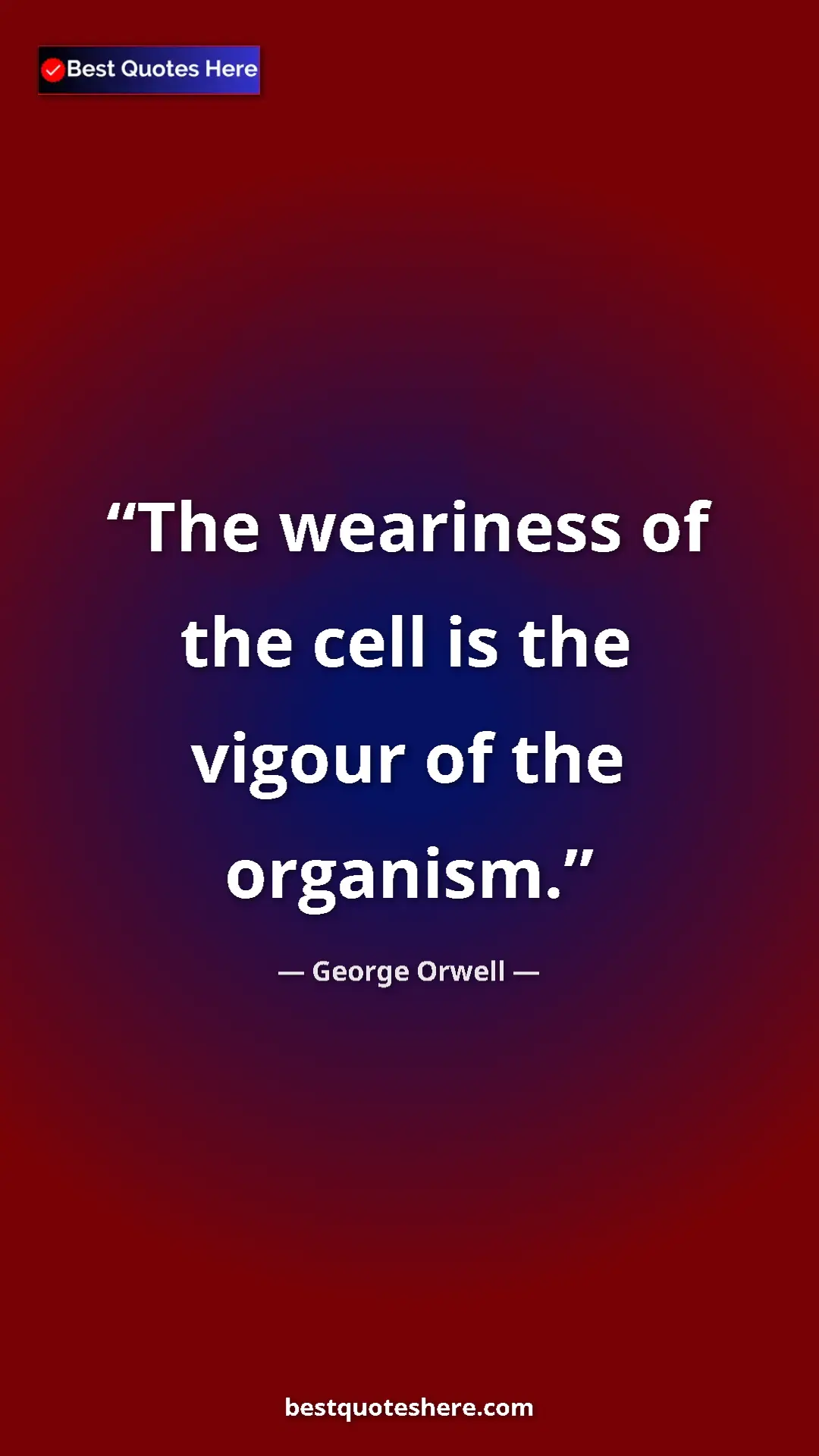 George Orwell Quote Card: "The weariness of the cell is the vigour of the organism." Pinterest quote poster by George Orwell: "The weariness of the cell is the vigour of the organism."