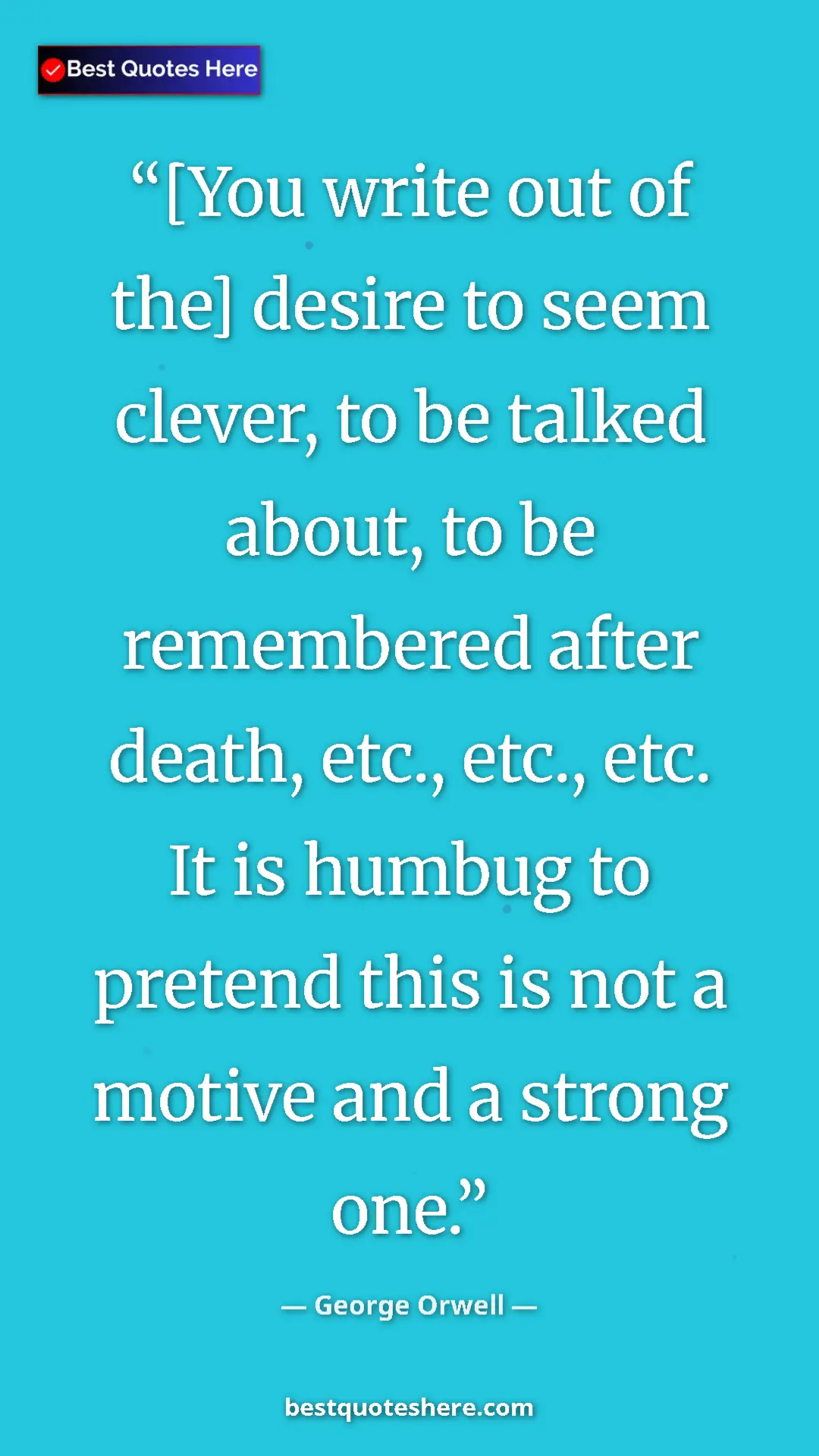 Pinterest quote poster by George Orwell: "[You write out of the] desire to seem clever, to be talked..."