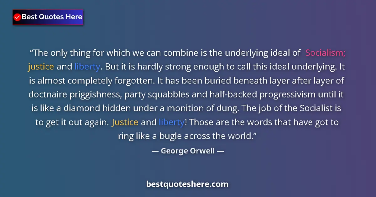 Quote by George Orwell: The only thing for which we can combine is the underlying ideal of Socialism; justice and liberty. B...