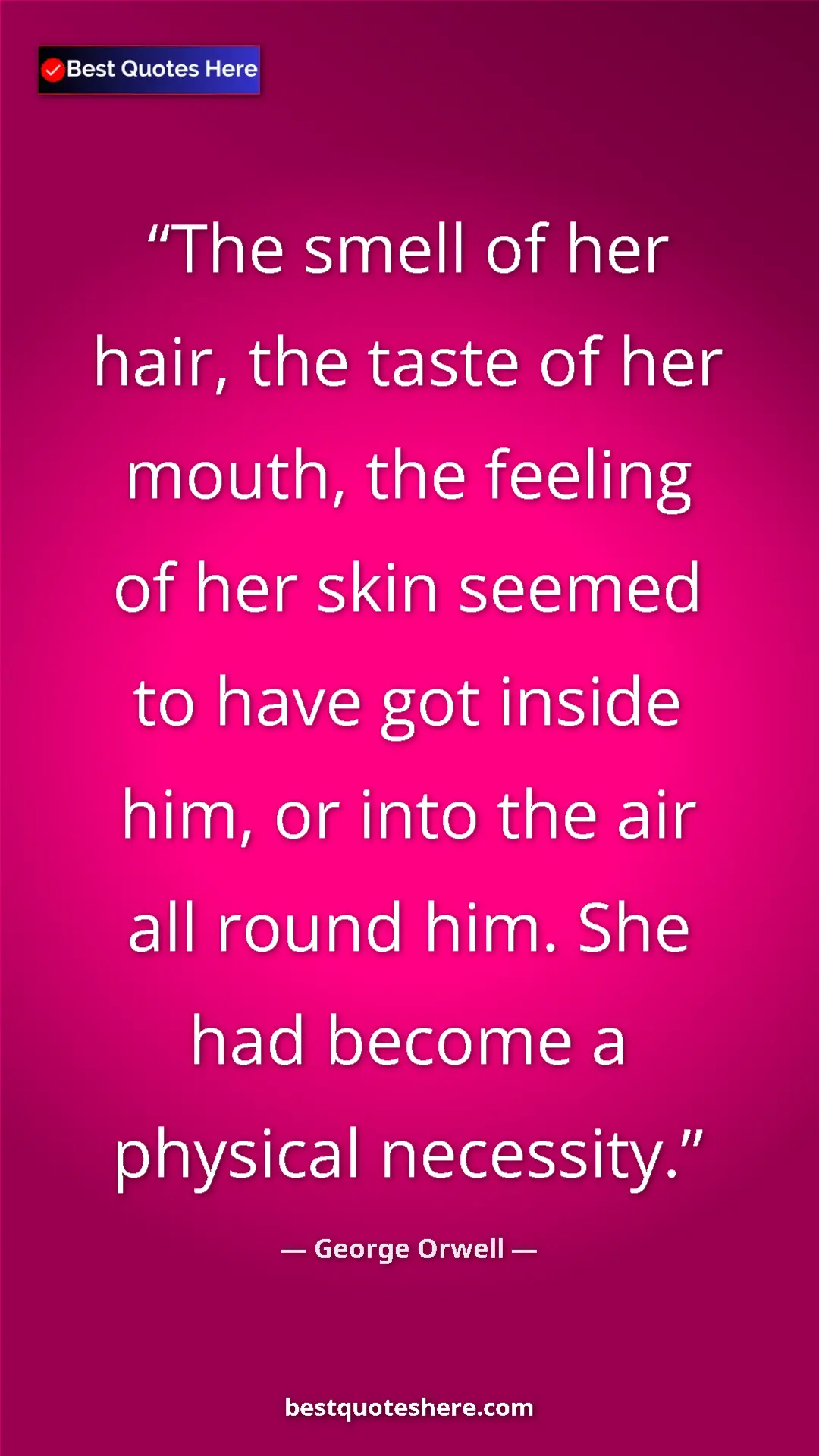 George Orwell Quote Card: "The smell of her hair, the taste of her mouth, the feeling..." Pinterest quote poster by George Orwell: "The smell of her hair, the taste of her mouth, the feeling..."
