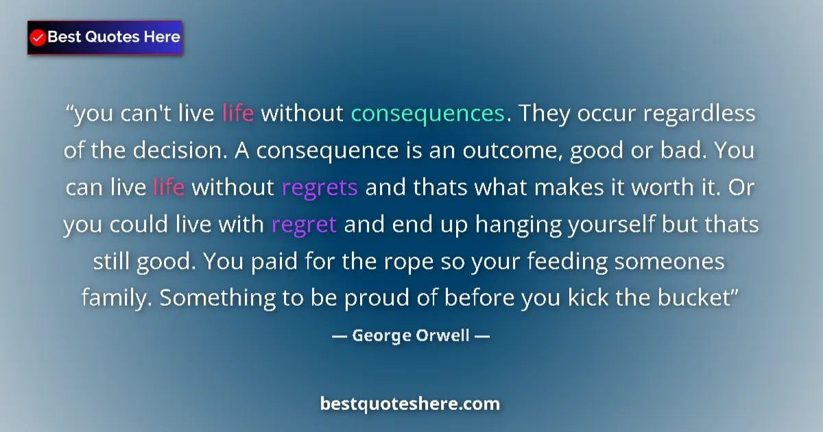 George Orwell Quote: "you can't live life without consequences. They occur..." George Orwell quote: "you can't live life without consequences. They occur..."