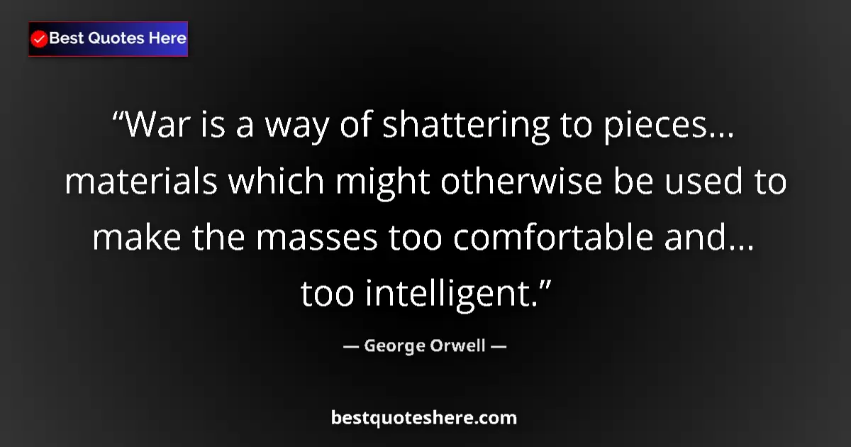 Quote by George Orwell: War is a way of shattering to pieces... materials which might otherwise be used to make the masses t...