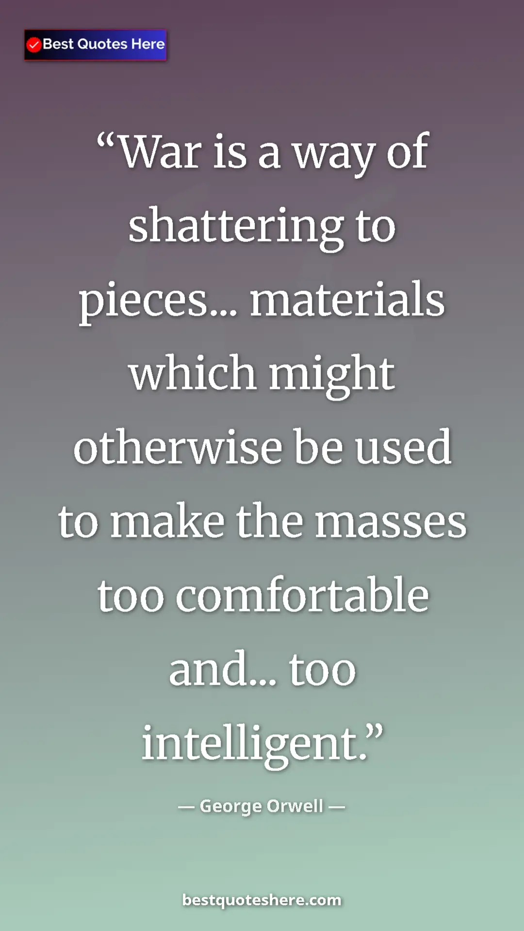 George Orwell Quote Card: "War is a way of shattering to pieces... materials which..." Pinterest quote poster by George Orwell: "War is a way of shattering to pieces... materials which..."
