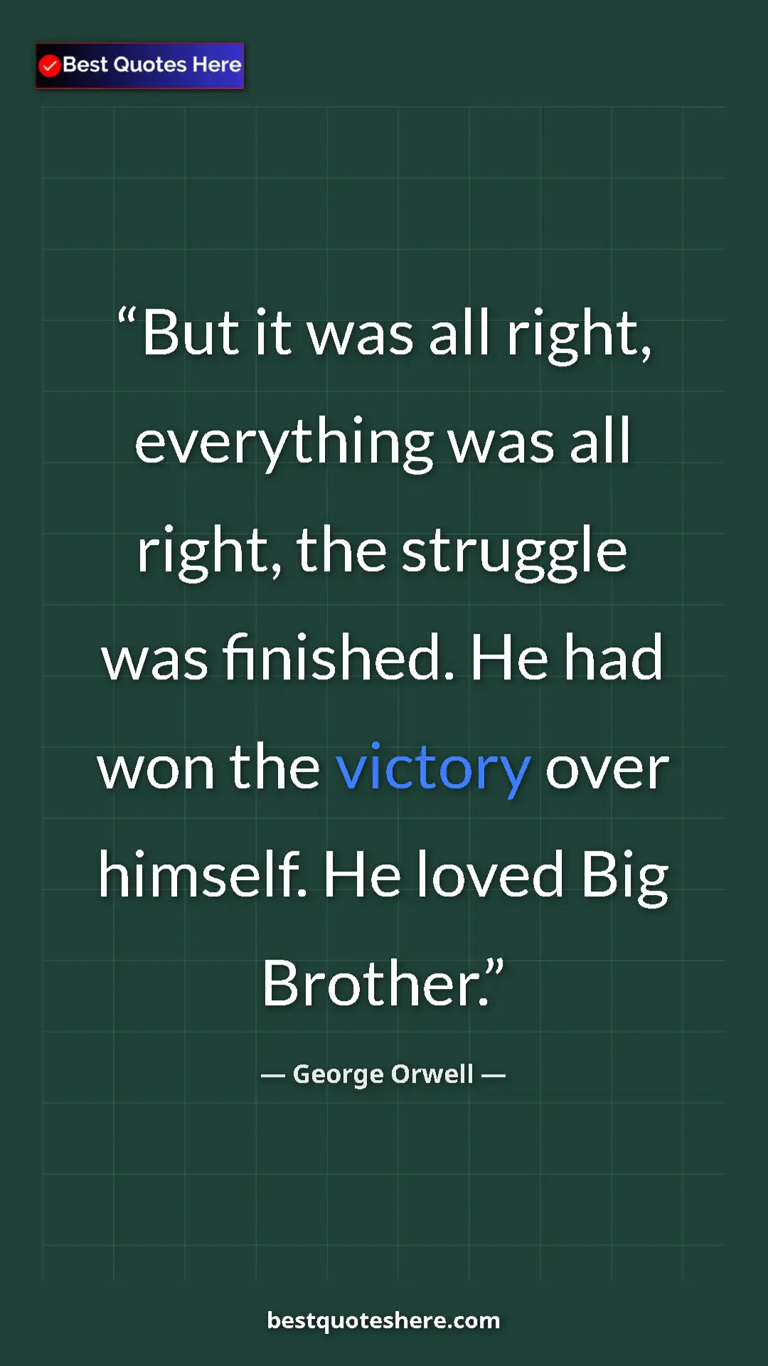 George Orwell Quote Card: "But it was all right, everything was all right, the..." Pinterest quote poster by George Orwell: "But it was all right, everything was all right, the..."