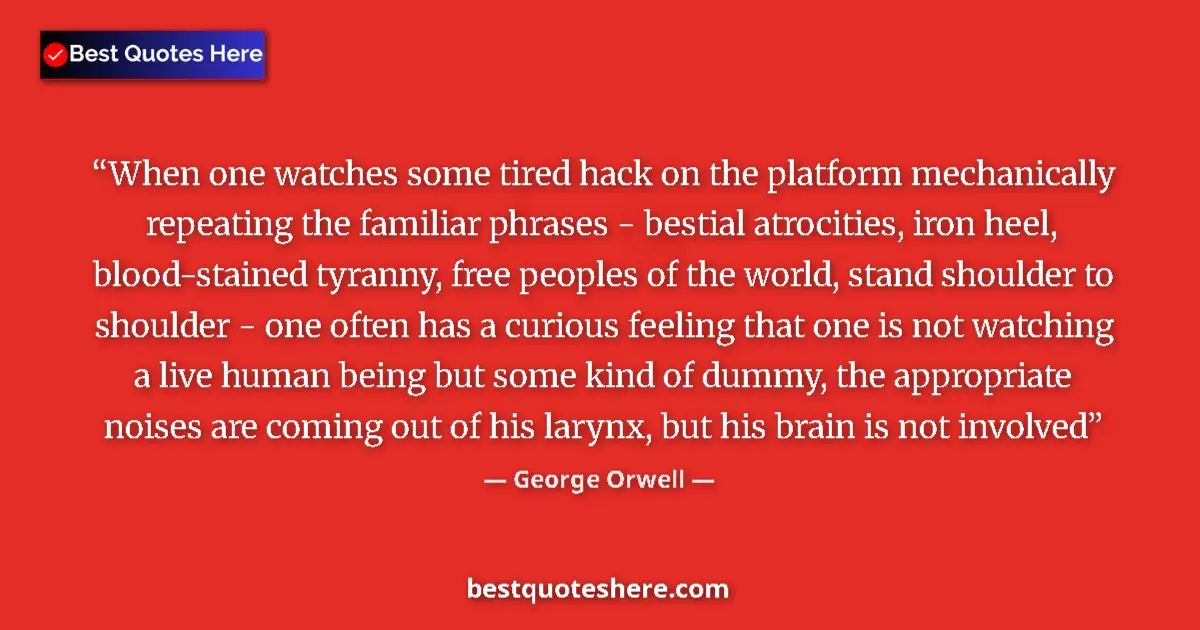 Quote by George Orwell: When one watches some tired hack on the platform mechanically repeating the familiar phrases - besti...