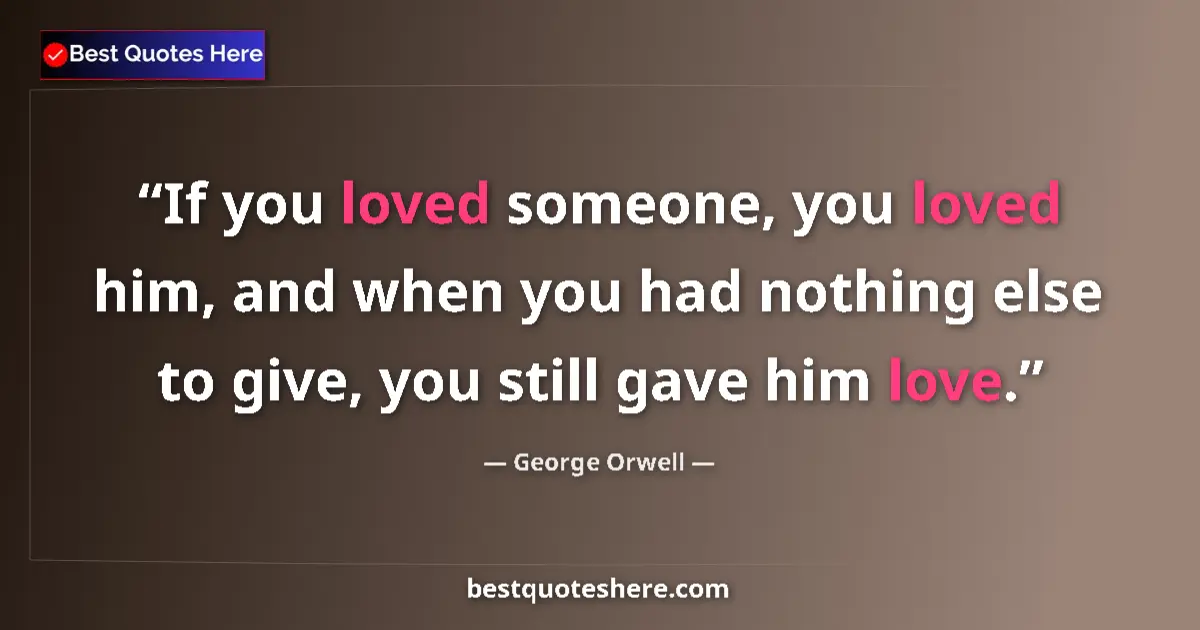 George Orwell Quote: "If you loved someone, you loved him, and when you had..." George Orwell quote: "If you loved someone, you loved him, and when you had..."