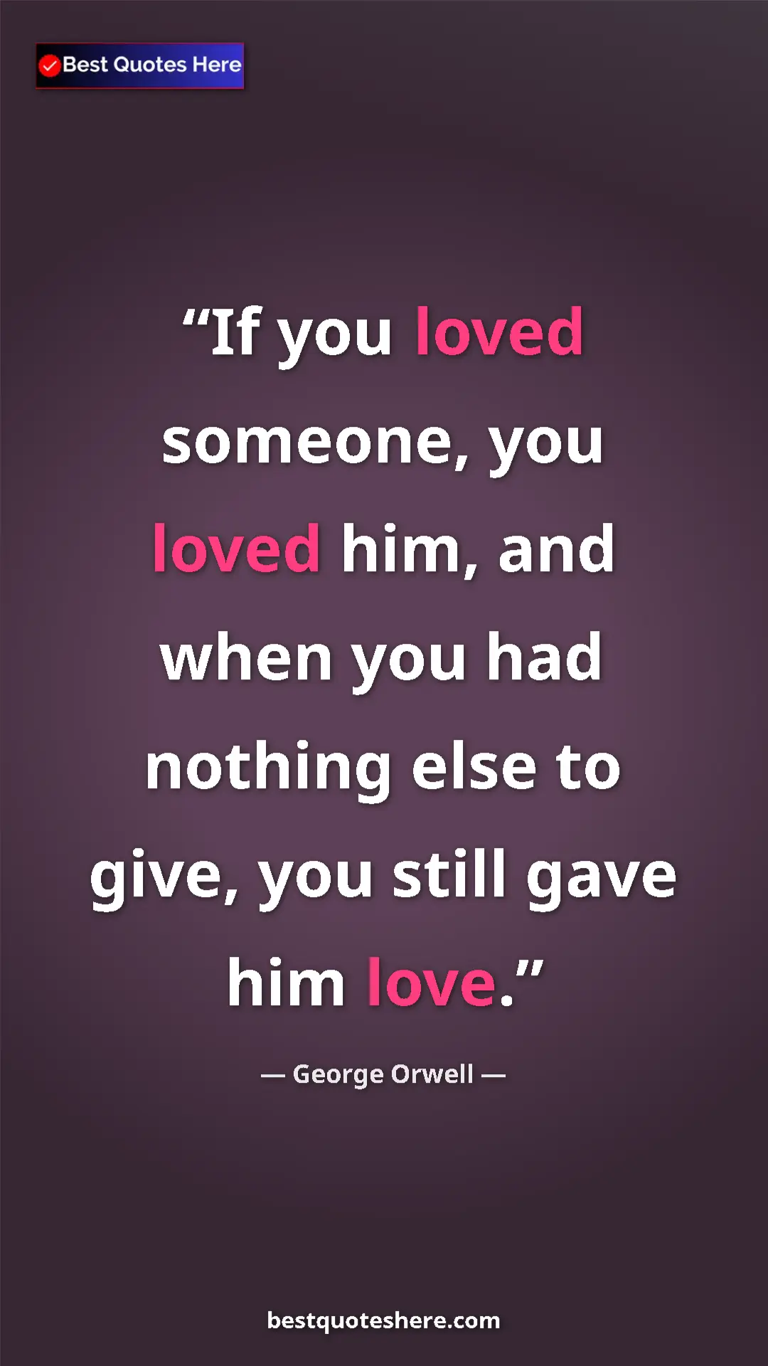 George Orwell Quote Card: "If you loved someone, you loved him, and when you had..." Pinterest quote poster by George Orwell: "If you loved someone, you loved him, and when you had..."