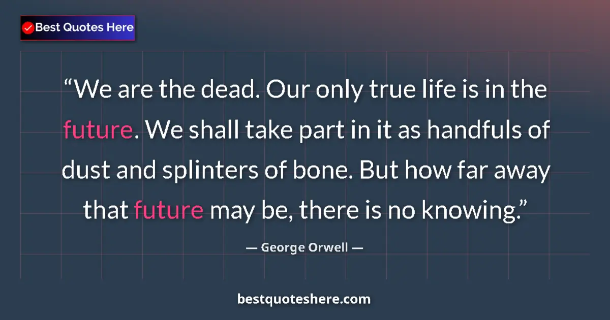 Quote by George Orwell: We are the dead. Our only true life is in the futu