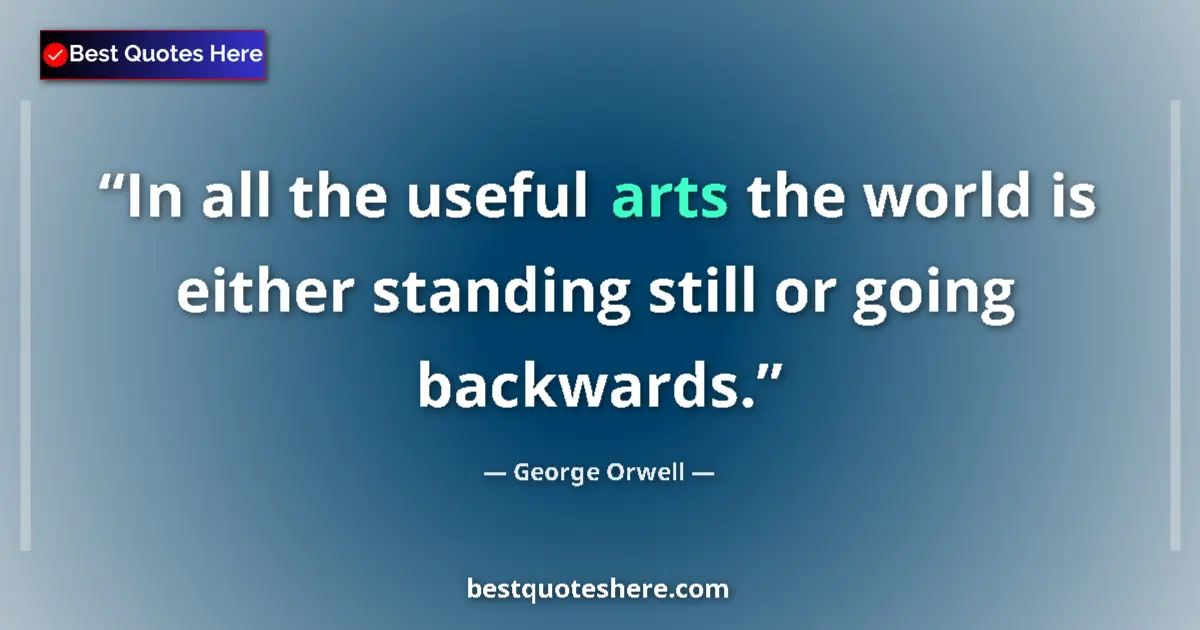 Quote by George Orwell: In all the useful arts the world is either standing still or going backwards....