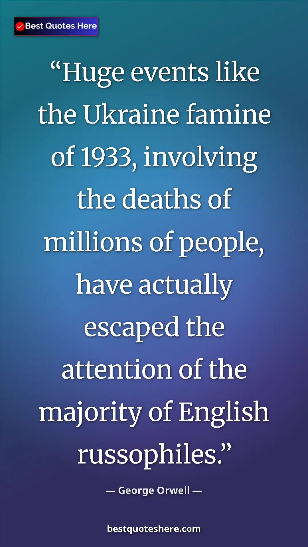 George Orwell Quote Card: "Huge events like the Ukraine famine of 1933, involving the..." Pinterest quote poster by George Orwell: "Huge events like the Ukraine famine of 1933, involving the..."