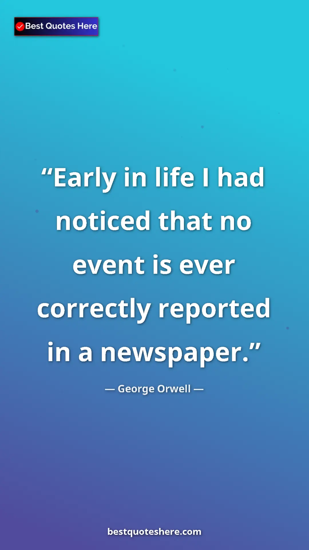 George Orwell Quote Card: "Early in life I had noticed that no event is ever correctly..." Pinterest quote poster by George Orwell: "Early in life I had noticed that no event is ever correctly..."
