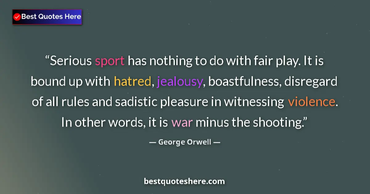 Quote by George Orwell: Serious sport has nothing to do with fair play. It is bound up with hatred, jealousy, boastfulness, ...