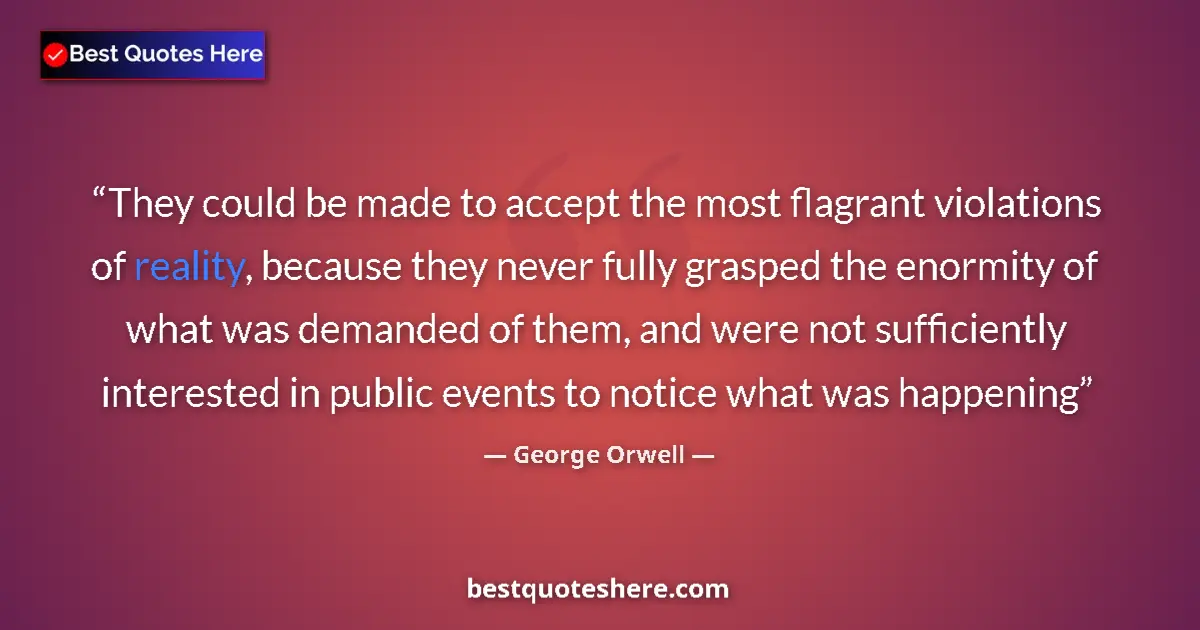 Quote by George Orwell: They could be made to accept the most flagrant violations of reality, because they never fully grasp...