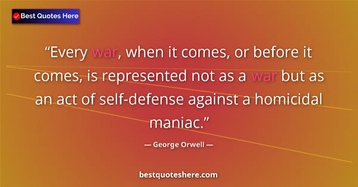 Quote by George Orwell: Every war, when it comes, or before it comes, is represented not as a war but as an act of self-defe...
