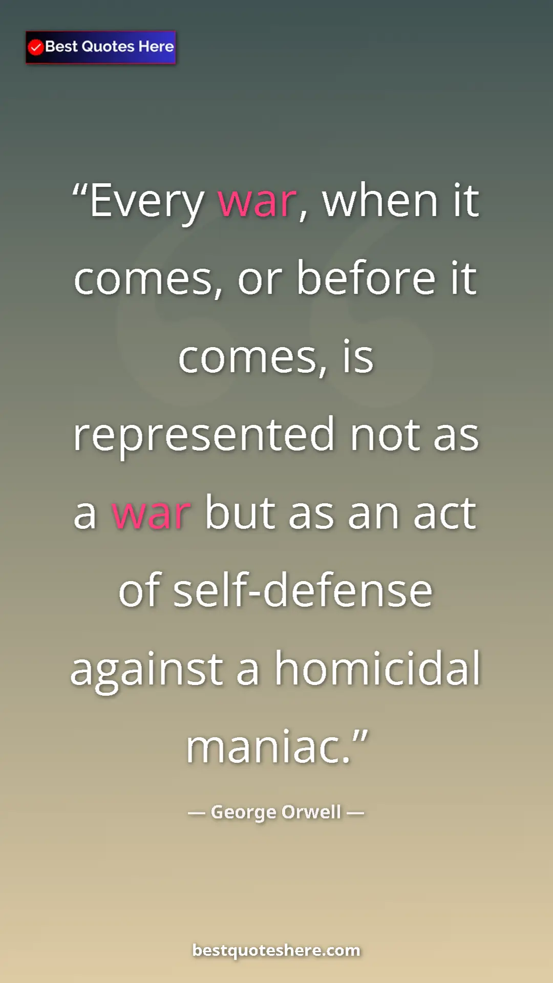 George Orwell Quote Card: "Every war, when it comes, or before it comes, is..." Pinterest quote poster by George Orwell: "Every war, when it comes, or before it comes, is..."