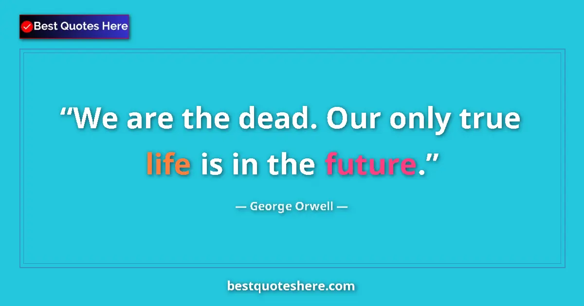 Image for the quote by George Orwell: We are the dead. Our only true life is in the future....