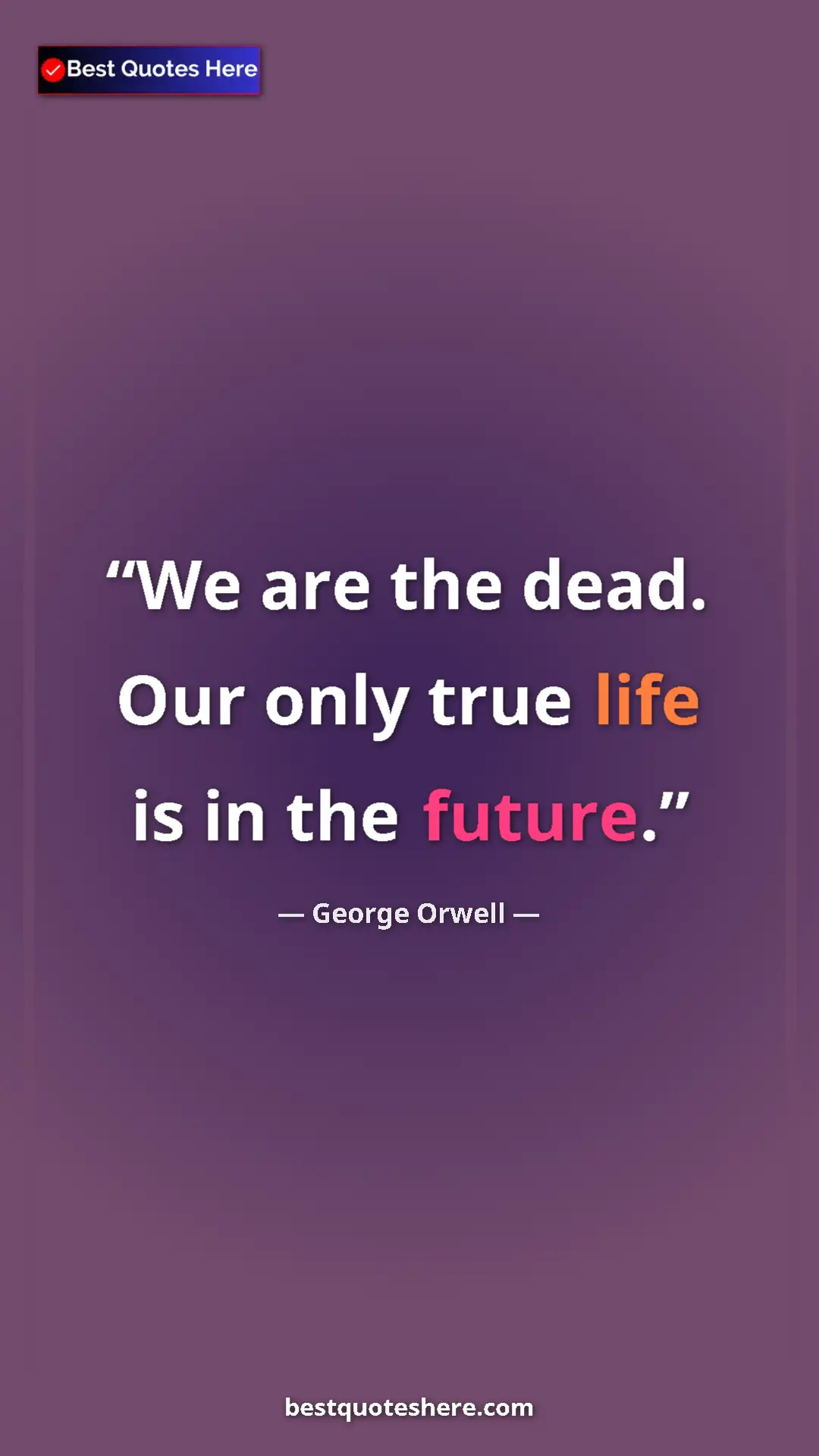 George Orwell Quote Card: "We are the dead. Our only true life is in the future." Pinterest quote poster by George Orwell: "We are the dead. Our only true life is in the future."