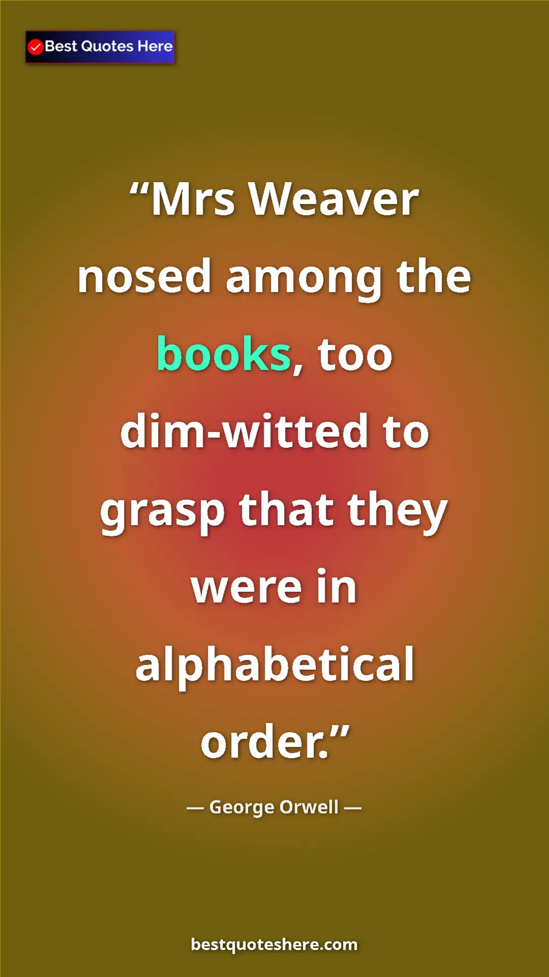 George Orwell Quote Card: "Mrs Weaver nosed among the books, too dim-witted to grasp..." Pinterest quote poster by George Orwell: "Mrs Weaver nosed among the books, too dim-witted to grasp..."