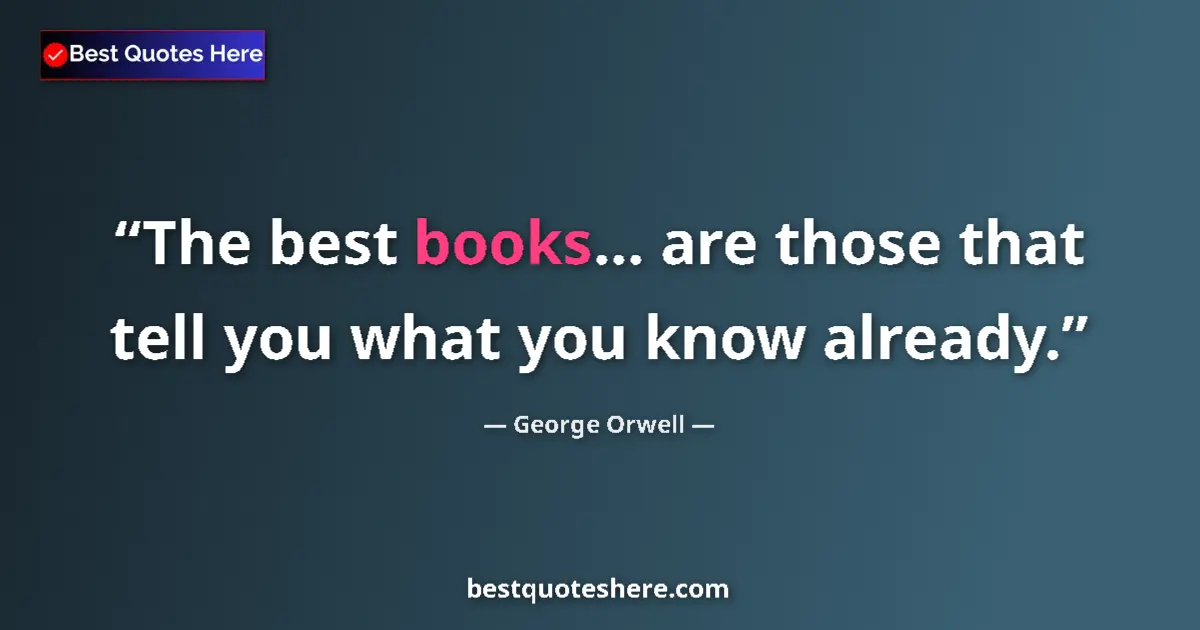 Image for the quote by George Orwell: The best books... are those that tell you what you know already....