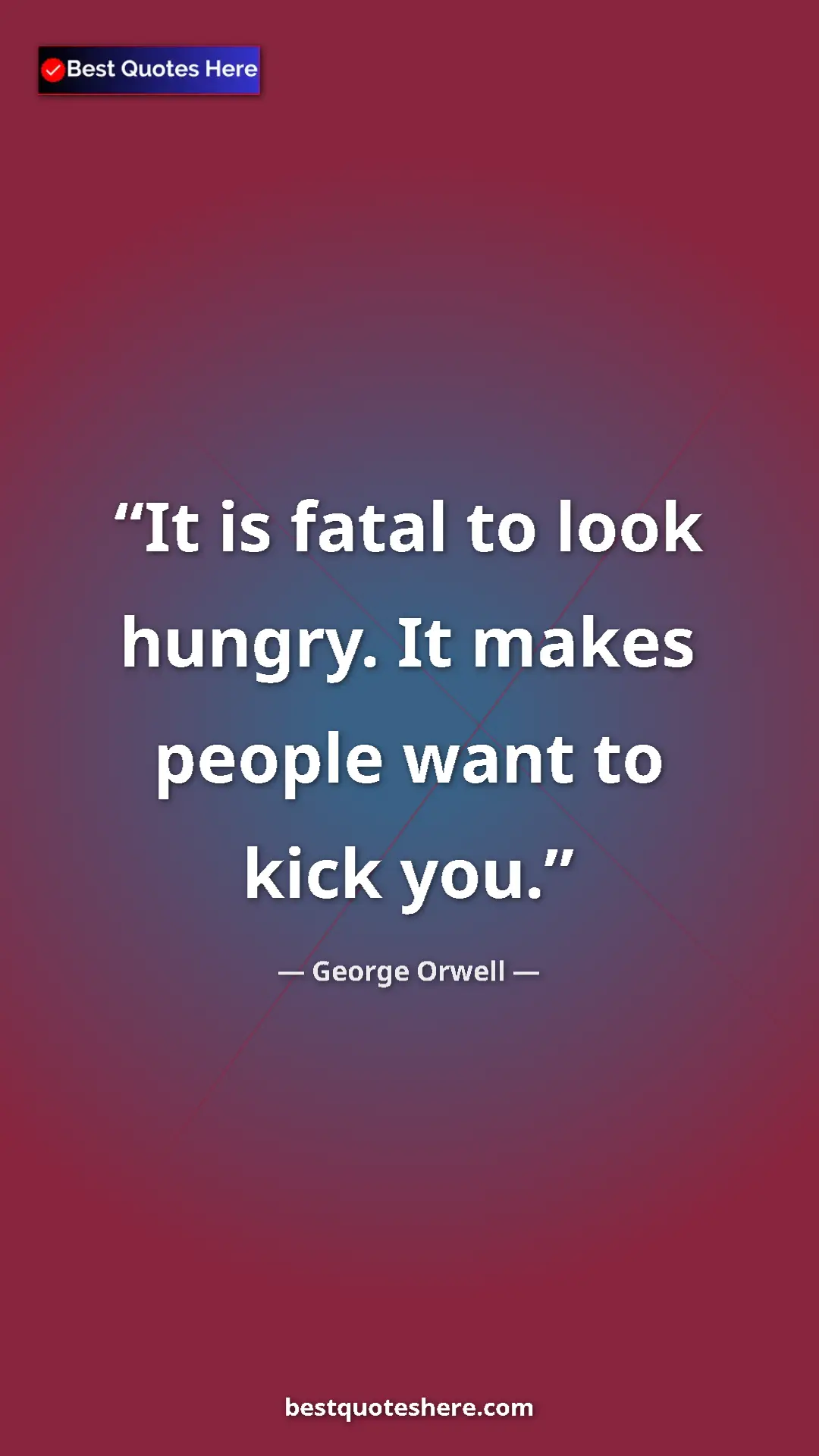 George Orwell Quote Card: "It is fatal to look hungry. It makes people want to kick..." Pinterest quote poster by George Orwell: "It is fatal to look hungry. It makes people want to kick..."