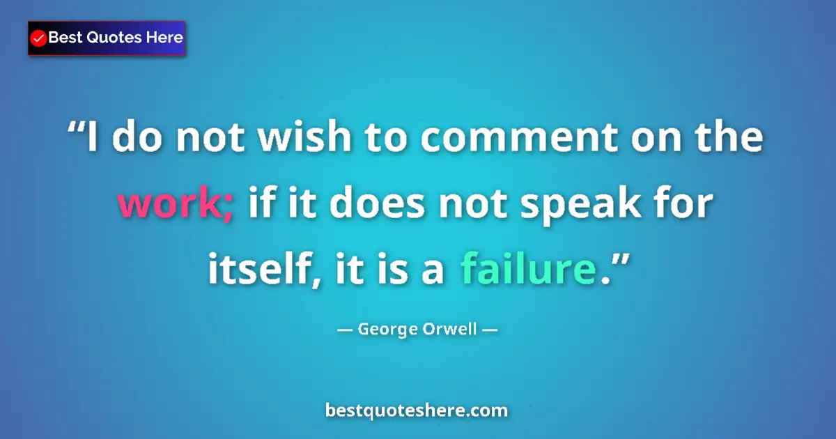 Quote by George Orwell: I do not wish to comment on the work; if it does not speak for itself, it is a failure....