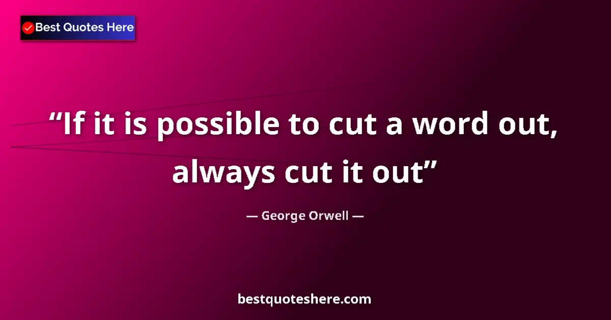 Quote by George Orwell: If it is possible to cut a word out, always cut it out...