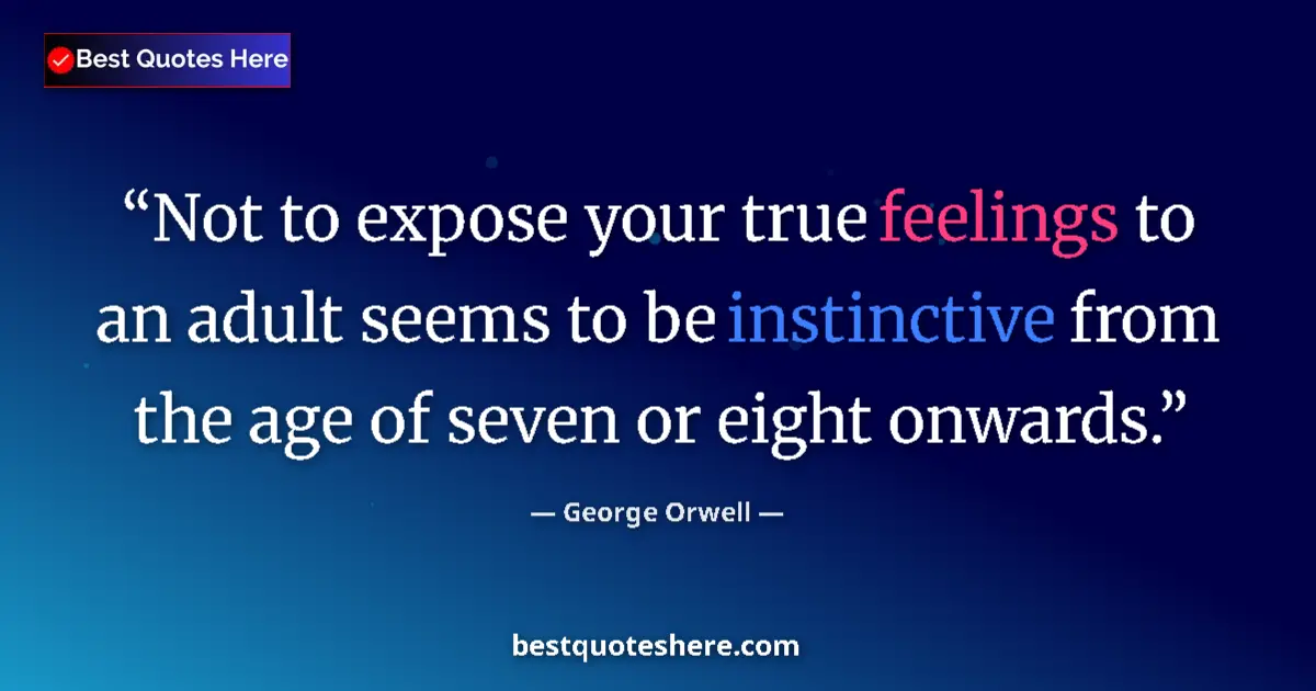 Quote by George Orwell: Not to expose your true feelings to an adult seems to be instinctive from the age of seven or eight ...