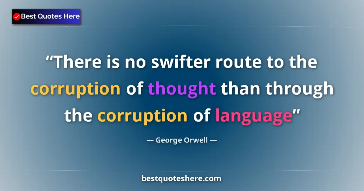 Quote by George Orwell: There is no swifter route to the corruption of thought than through the corruption of language...